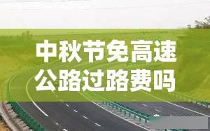 中秋节免高速公路过路费吗/中秋节免高速费么? 中秋节免高速公路过路费吗/中秋节免高速费么?