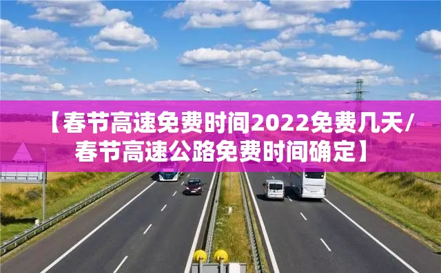 【春节高速免费时间2022免费几天/春节高速公路免费时间确定】