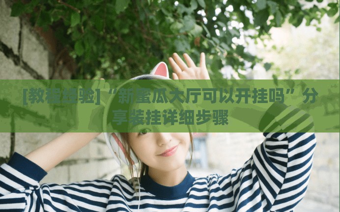 [教程经验]“新蜜瓜大厅可以开挂吗”分享装挂详细步骤