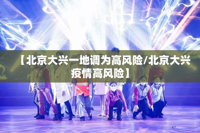 【北京大兴一地调为高风险/北京大兴疫情高风险】 【北京大兴一地调为高风险/北京大兴疫情高风险】