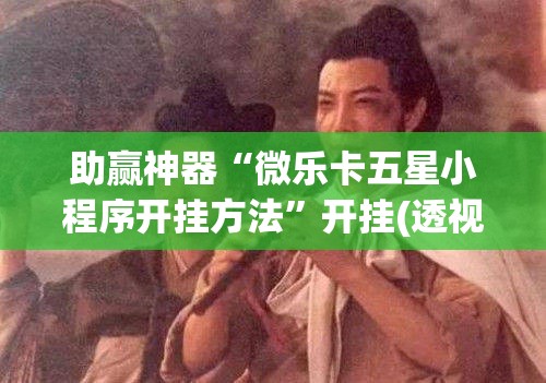 助赢神器“微乐卡五星小程序开挂方法	”开挂(透视)辅助神器