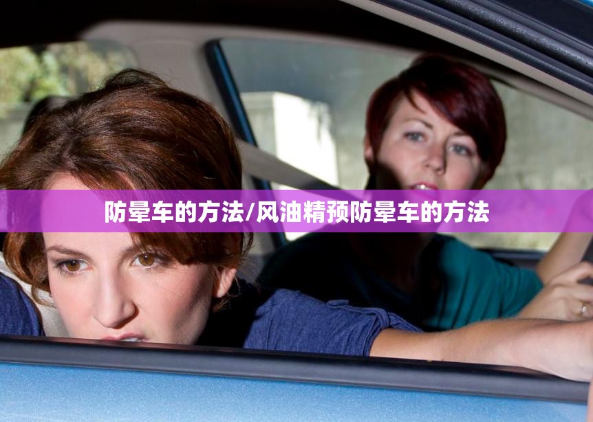 防晕车的方法/风油精预防晕车的方法 防晕车的方法/风油精预防晕车的方法