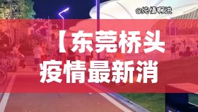 【东莞桥头疫情最新消息,东莞桥头疫情情况】 【东莞桥头疫情最新消息,东莞桥头疫情情况】