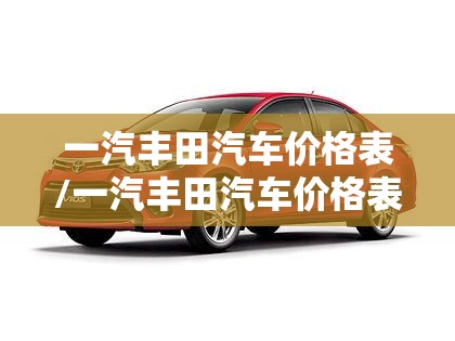 一汽丰田汽车价格表/一汽丰田汽车价格表 车型