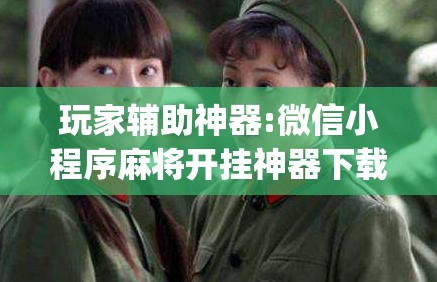 玩家辅助神器:微信小程序麻将开挂神器下载软件”开挂(透视)辅助教程