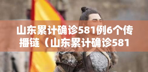 山东累计确诊581例6个传播链(山东累计确诊581例6个传播链条病毒) 山东累计确诊581例6个传播链(山东累计确诊581例6个传播链条病毒)
