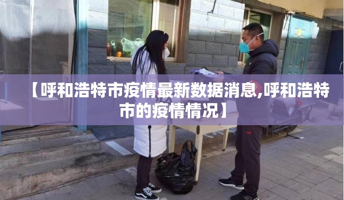 【呼和浩特市疫情最新数据消息,呼和浩特市的疫情情况】