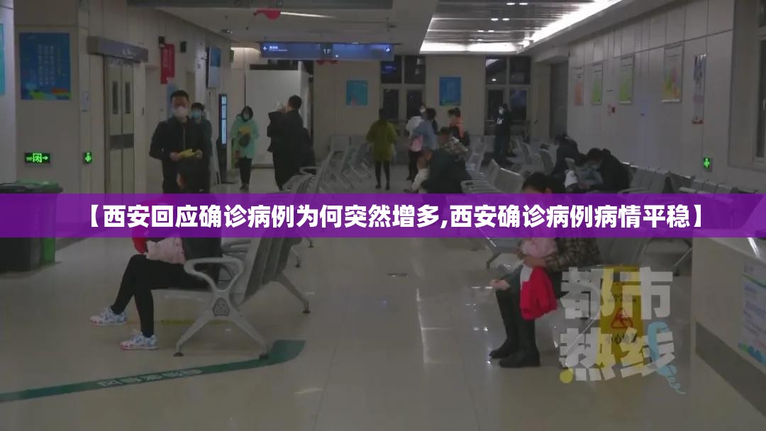 【西安回应确诊病例为何突然增多,西安确诊病例病情平稳】