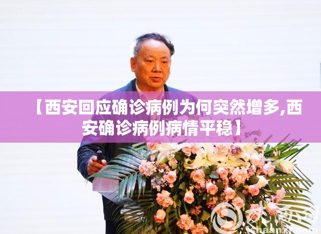 【西安回应确诊病例为何突然增多,西安确诊病例病情平稳】