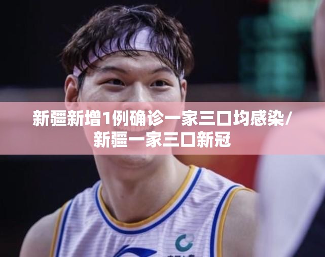 新疆新增1例确诊一家三口均感染/新疆一家三口新冠