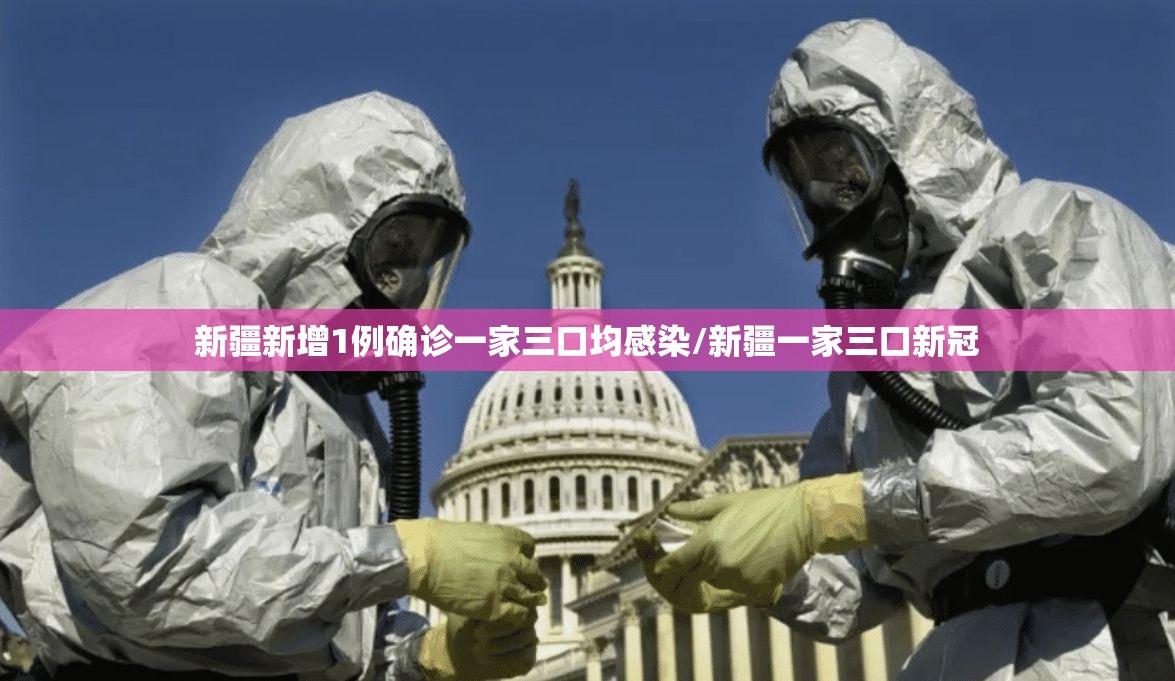 新疆新增1例确诊一家三口均感染/新疆一家三口新冠