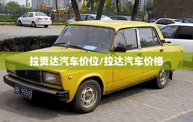 拉贡达汽车价位/拉达汽车价格