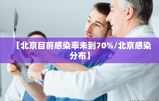 【北京目前感染率未到70%/北京感染分布】
