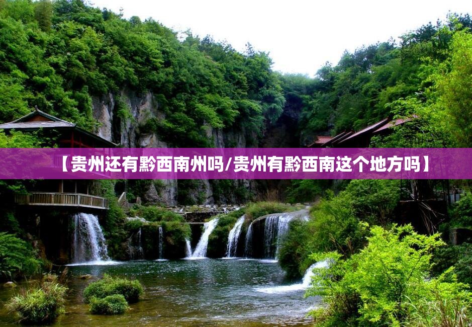 【贵州还有黔西南州吗/贵州有黔西南这个地方吗】