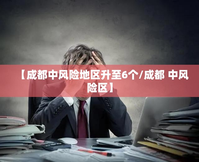 【成都中风险地区升至6个/成都 中风险区】