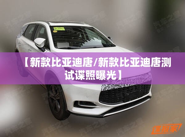 【新款比亚迪唐/新款比亚迪唐测试谍照曝光】 【新款比亚迪唐/新款比亚迪唐测试谍照曝光】