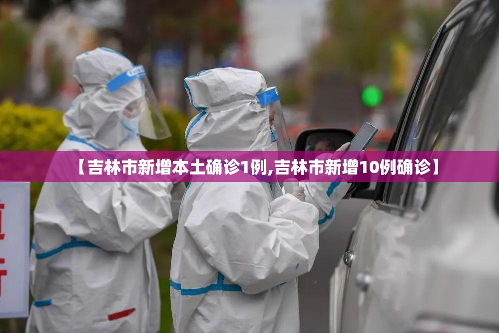 【吉林市新增本土确诊1例,吉林市新增10例确诊】 【吉林市新增本土确诊1例,吉林市新增10例确诊】