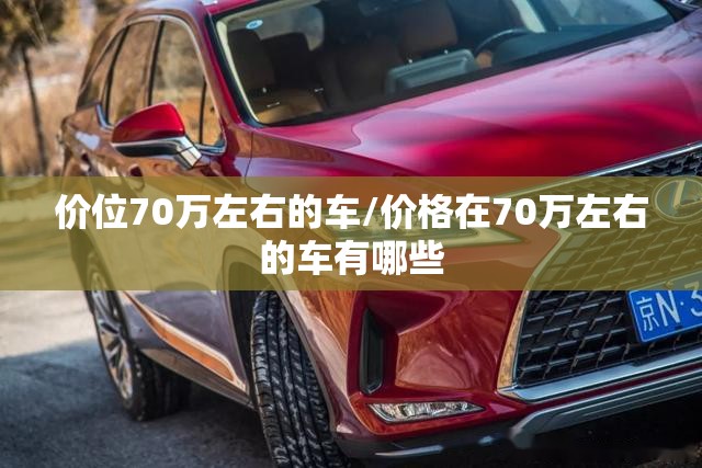 价位70万左右的车/价格在70万左右的车有哪些