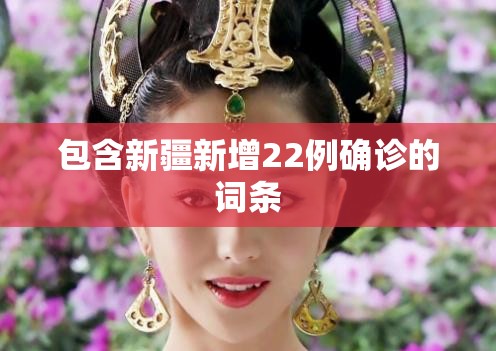 包含新疆新增22例确诊的词条 包含新疆新增22例确诊的词条