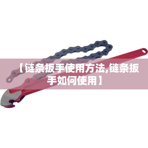 【链条扳手使用方法,链条扳手如何使用】 【链条扳手使用方法,链条扳手如何使用】