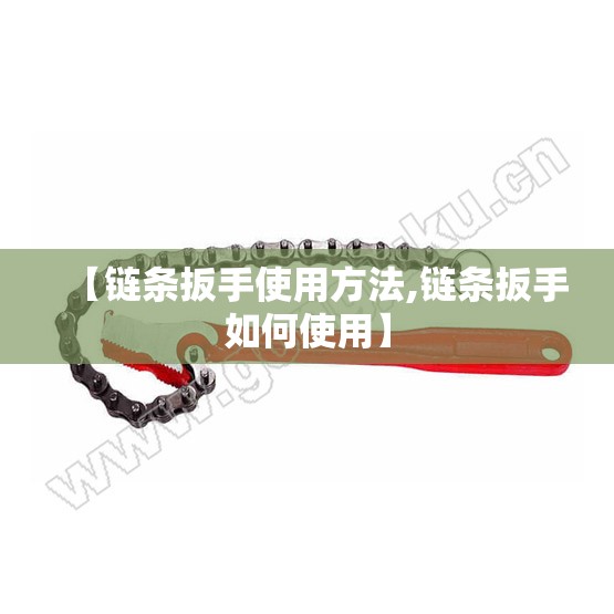 【链条扳手使用方法,链条扳手如何使用】 【链条扳手使用方法,链条扳手如何使用】
