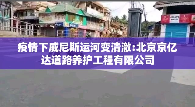 疫情下威尼斯运河变清澈:北京京亿达道路养护工程有限公司 疫情下威尼斯运河变清澈:北京京亿达道路养护工程有限公司