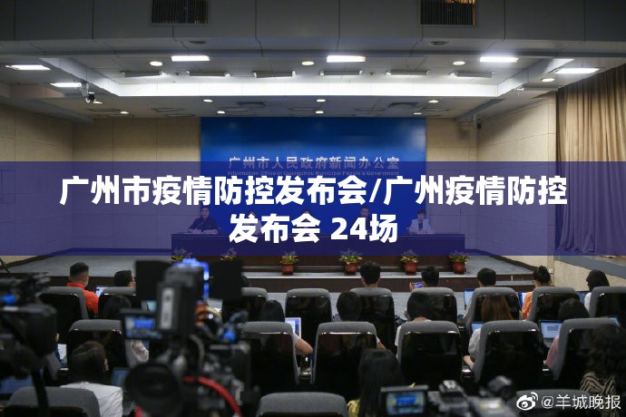 广州市疫情防控发布会/广州疫情防控发布会 24场 广州市疫情防控发布会/广州疫情防控发布会 24场