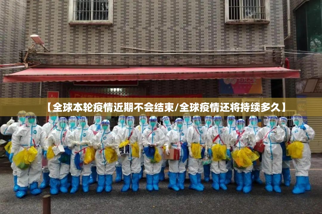 【全球本轮疫情近期不会结束/全球疫情还将持续多久】 【全球本轮疫情近期不会结束/全球疫情还将持续多久】