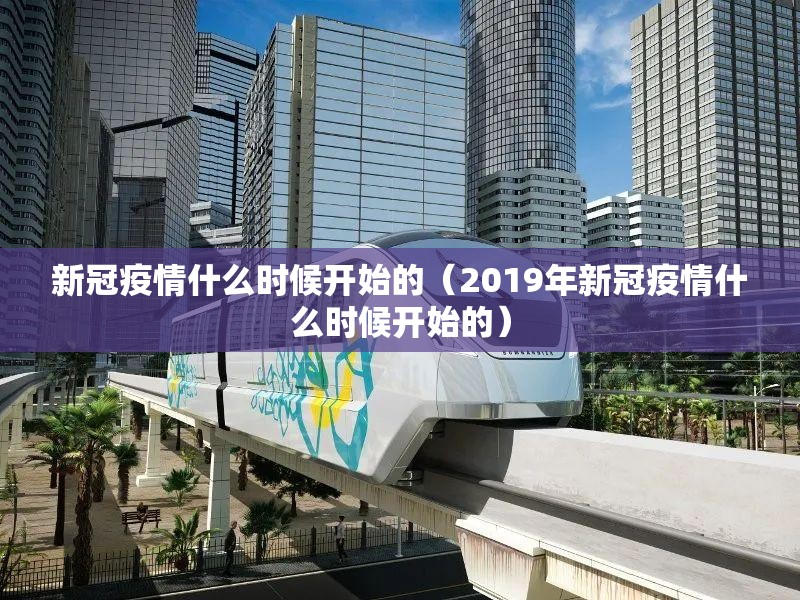 新冠疫情什么时候开始的（2019年新冠疫情什么时候开始的）