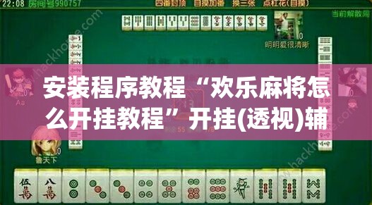 安装程序教程“欢乐麻将怎么开挂教程”开挂(透视)辅助神器