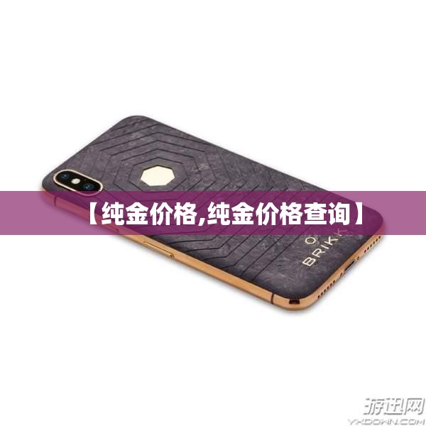 【纯金价格,纯金价格查询】 【纯金价格,纯金价格查询】