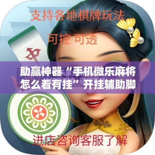 助赢神器“手机微乐麻将怎么看有挂”开挂辅助脚本+详细开挂安装教程