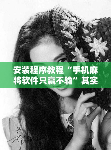 安装程序教程“手机麻将软件只赢不输”其实确实有挂