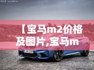 【宝马m2价格及图片,宝马m2报价】 【宝马m2价格及图片,宝马m2报价】