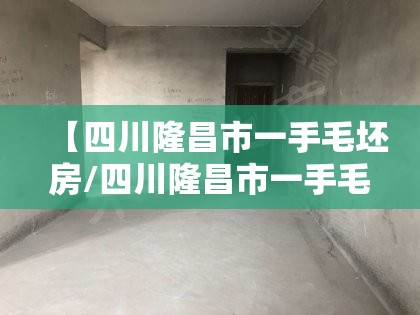 【四川隆昌市一手毛坯房/四川隆昌市一手毛坯房出售】