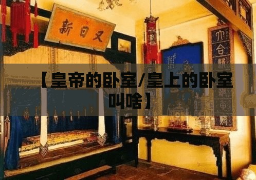 【皇帝的卧室/皇上的卧室叫啥】 【皇帝的卧室/皇上的卧室叫啥】