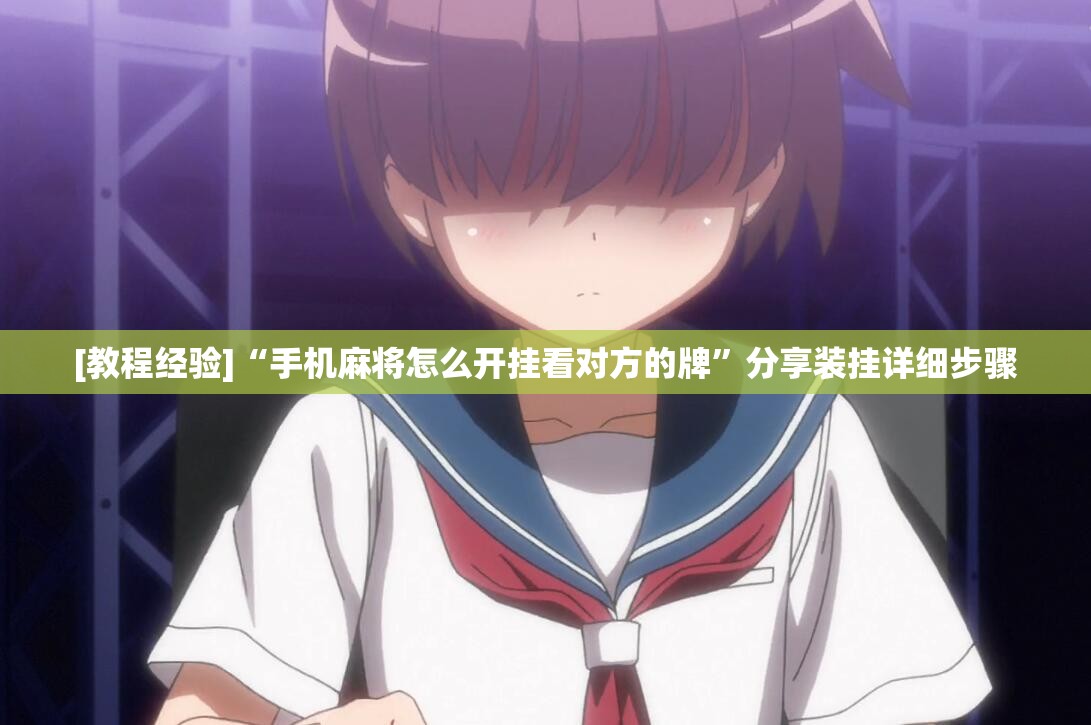 [教程经验]“手机麻将怎么开挂看对方的牌”分享装挂详细步骤