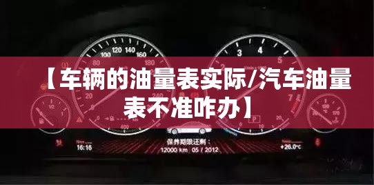 【车辆的油量表实际/汽车油量表不准咋办】 【车辆的油量表实际/汽车油量表不准咋办】