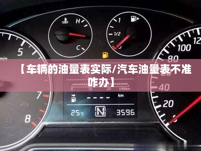 【车辆的油量表实际/汽车油量表不准咋办】 【车辆的油量表实际/汽车油量表不准咋办】