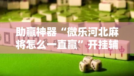 助赢神器“微乐河北麻将怎么一直赢	”开挂辅助脚本+详细开挂安装教程