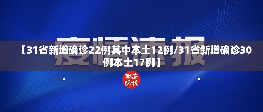 【31省新增确诊22例其中本土12例/31省新增确诊30例本土17例】 【31省新增确诊22例其中本土12例/31省新增确诊30例本土17例】