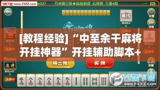 [教程经验]“中至余干麻将开挂神器”开挂辅助脚本+详细开挂安装教程