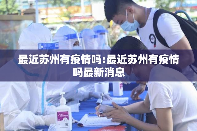 最近苏州有疫情吗:最近苏州有疫情吗最新消息 最近苏州有疫情吗:最近苏州有疫情吗最新消息
