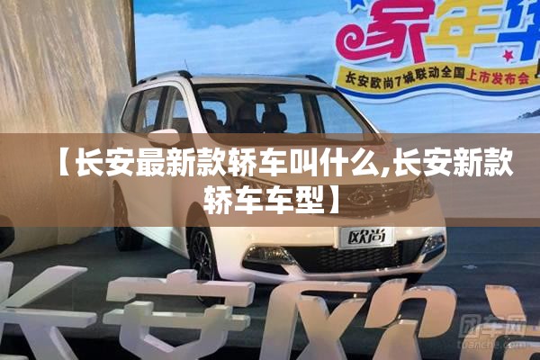 【长安最新款轿车叫什么,长安新款轿车车型】 【长安最新款轿车叫什么,长安新款轿车车型】
