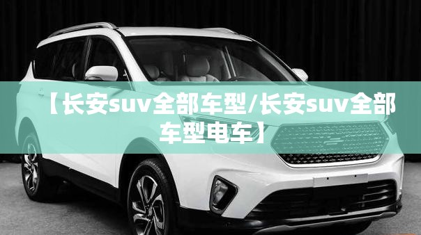 【长安suv全部车型/长安suv全部车型电车】 【长安suv全部车型/长安suv全部车型电车】