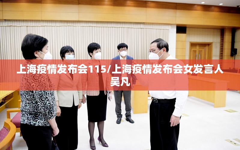上海疫情发布会115/上海疫情发布会女发言人吴凡 上海疫情发布会115/上海疫情发布会女发言人吴凡