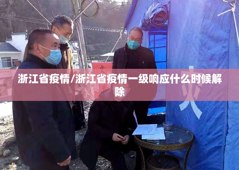 浙江省疫情/浙江省疫情一级响应什么时候解除 浙江省疫情/浙江省疫情一级响应什么时候解除