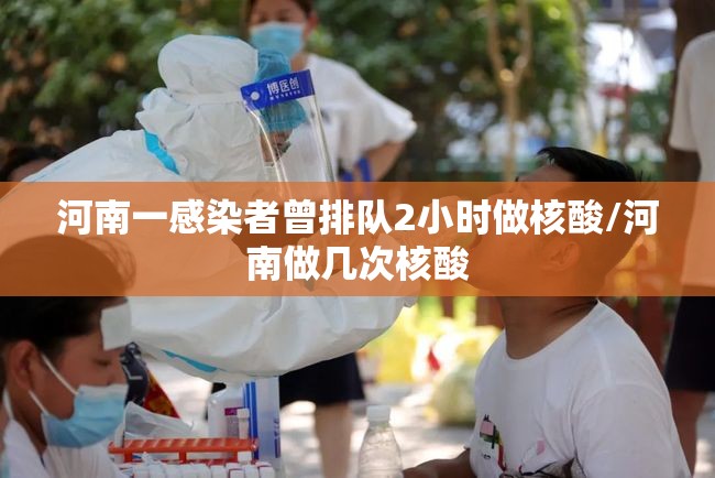 河南一感染者曾排队2小时做核酸/河南做几次核酸 河南一感染者曾排队2小时做核酸/河南做几次核酸