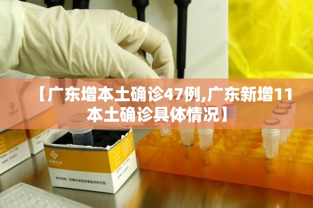 【广东增本土确诊47例,广东新增11本土确诊具体情况】