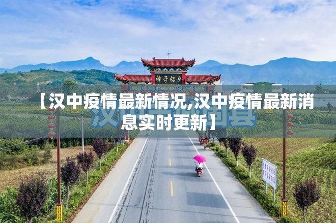 【汉中疫情最新情况,汉中疫情最新消息实时更新】 【汉中疫情最新情况,汉中疫情最新消息实时更新】